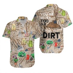 Gardening You're Never Too Old To Play In The Dirt Hawaiian Shirt